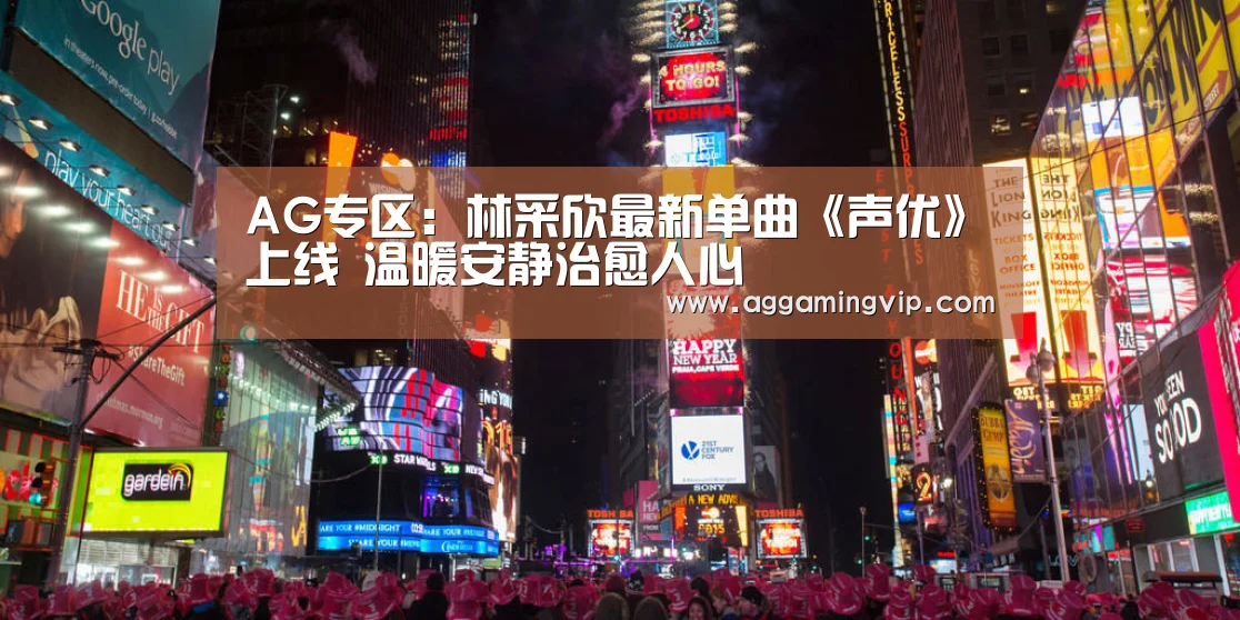 AG专区:林采欣最新单曲《声优》上线 温暖安静治愈人心(图3) AG娱乐城
