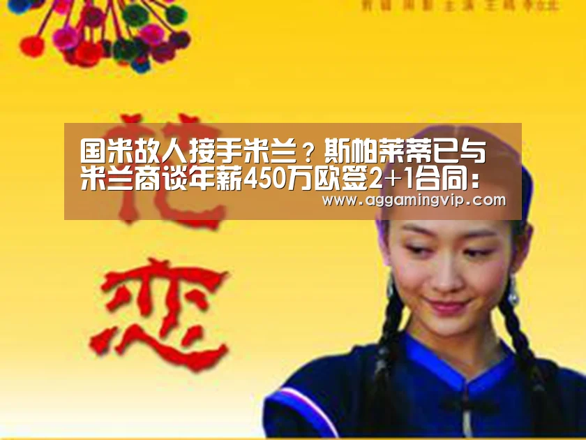 国米故人接手米兰?斯帕莱蒂已与米兰商谈年薪450万欧签2+1合同:AG娱乐城(图3) AG娱乐城