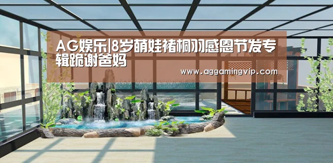 AG娱乐|8岁萌娃褚桐羽感恩节发专辑跪谢爸妈(图2) AG娱乐