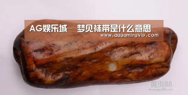 AG娱乐城-
梦见袜带是什么意思(图3) AG娱乐城