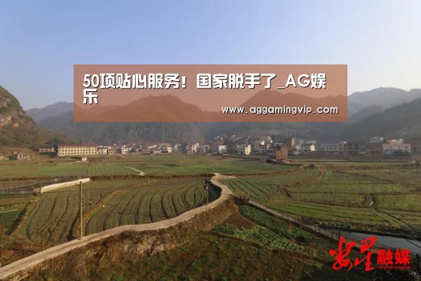 50项贴心服务!国家脱手了_AG娱乐(图3) AG导航