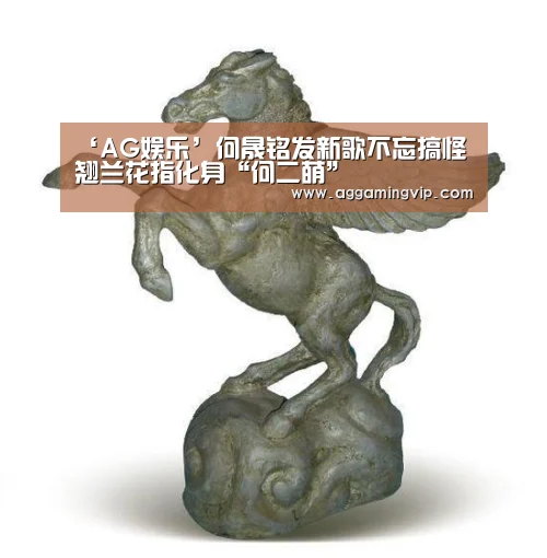 ‘AG娱乐’何晟铭发新歌不忘搞怪翘兰花指化身“何二萌”(图3) AG导航