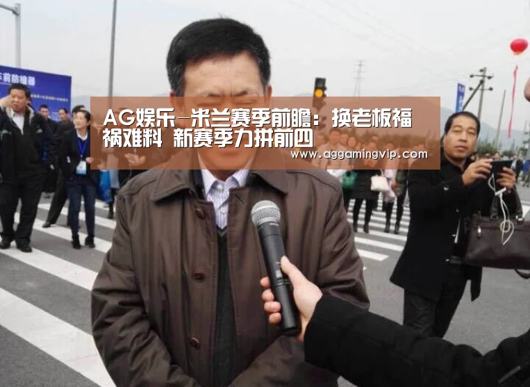 AG娱乐-米兰赛季前瞻:换老板福祸难料 新赛季力拼前四(图2) AG娱乐城