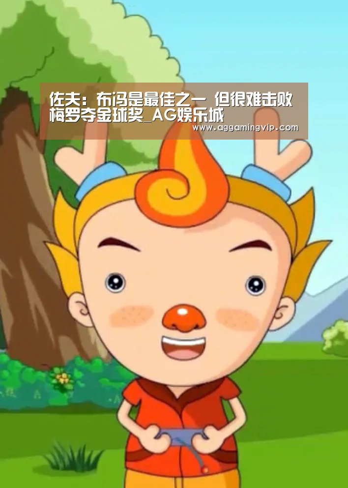 佐夫:布冯是最佳之一 但很难击败梅罗夺金球奖_AG娱乐城(图2) AG娱乐城