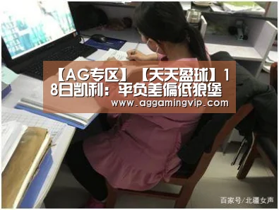 【AG专区】【天天盈球】18日凯利:平负差偏低狼堡有望延续主场连胜(图3) AG娱乐城
